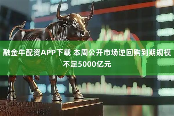 融金牛配资APP下载 本周公开市场逆回购到期规模不足5000亿元