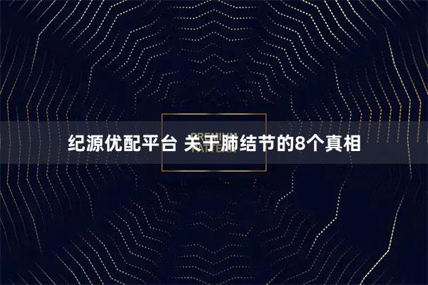 纪源优配平台 关于肺结节的8个真相