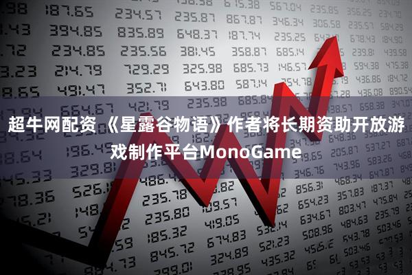 超牛网配资 《星露谷物语》作者将长期资助开放游戏制作平台MonoGame