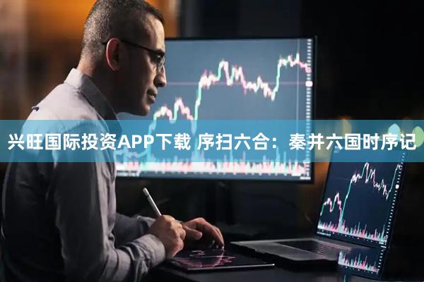 兴旺国际投资APP下载 序扫六合：秦并六国时序记