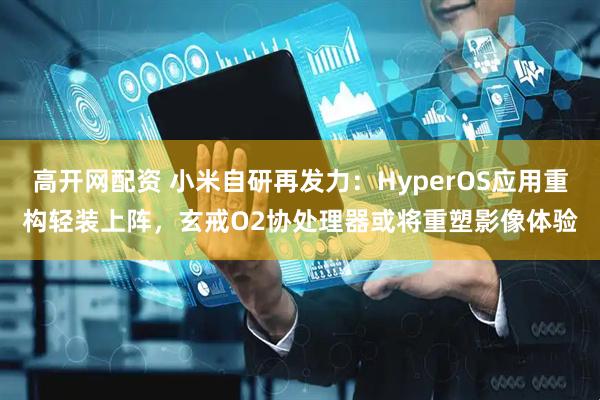 高开网配资 小米自研再发力：HyperOS应用重构轻装上阵，玄戒O2协处理器或将重塑影像体验
