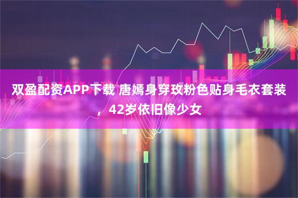 双盈配资APP下载 唐嫣身穿玫粉色贴身毛衣套装，42岁依旧像少女