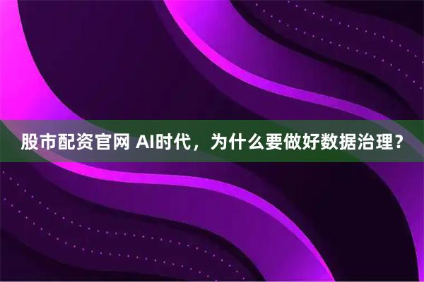 股市配资官网 AI时代，为什么要做好数据治理？