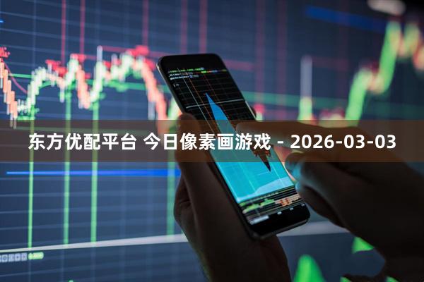 东方优配平台 今日像素画游戏 - 2026-03-03