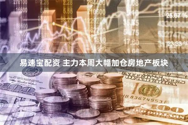易速宝配资 主力本周大幅加仓房地产板块